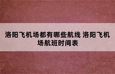 洛阳飞机场都有哪些航线 洛阳飞机场航班时间表